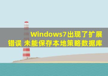 Windows7出现了扩展错误 未能保存本地策略数据库